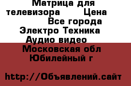 Матрица для телевизора 46“ › Цена ­ 14 000 - Все города Электро-Техника » Аудио-видео   . Московская обл.,Юбилейный г.